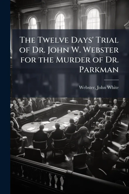 The Twelve Days' Trial of Dr. John W. Webster for the Murder of Dr. Parkman - (Paperback or Softback)