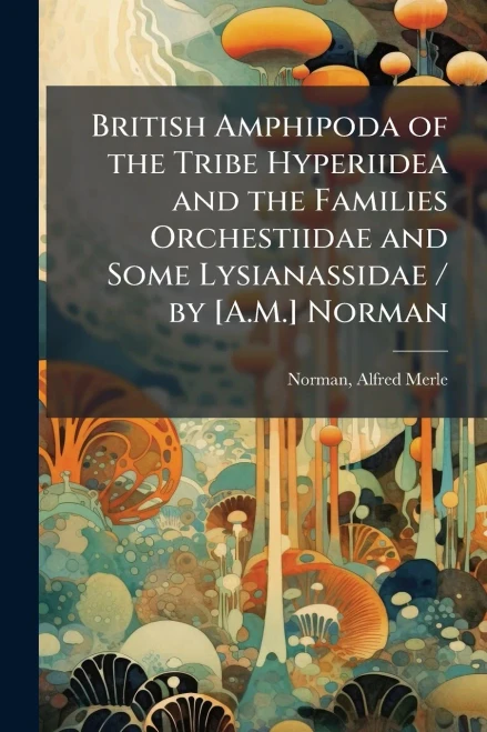 British Amphipoda of the Tribe Hyperiidea and the Families Orchestiidae and Some Lysianassidae / by [A.M.] Norman - (Paperback or Softback)