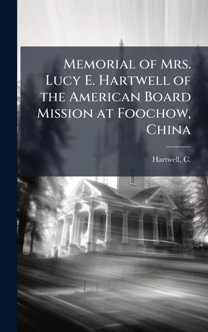 Memorial of Mrs. Lucy E. Hartwell of the American Board Mission at Foochow, China - (Hardback or Cased Book)