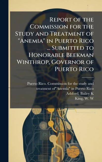 Report of the Commission for the Study and Treatment of "Anemia" in Puerto Rico ... Submitted to Honorable Beekman Winthrop, Governor of Puerto Rico - (Hardback or Cased Book)
