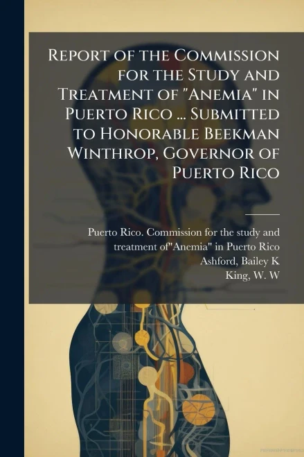Report of the Commission for the Study and Treatment of "Anemia" in Puerto Rico ... Submitted to Honorable Beekman Winthrop, Governor of Puerto Rico - (Paperback or Softback)
