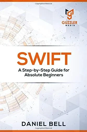 Swift: A Step-by-Step Guide for Absolute Beginners