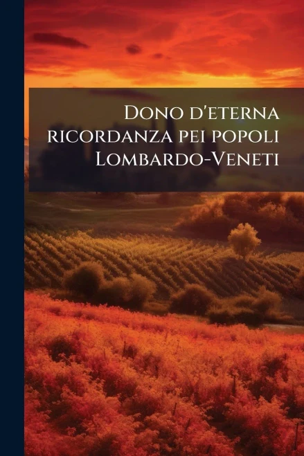 Dono d'eterna ricordanza pei popoli Lombardo-Veneti