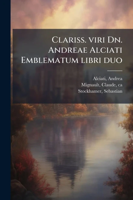 Clariss. viri Dn. Andreae Alciati Emblematum libri duo