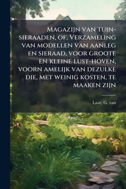 Magazijn van tuin-sieraaden, of, Verzameling van modellen van aanleg en sieraad, voor groote en kleine lust-hoven, voorn amelijk van dezulke die, met