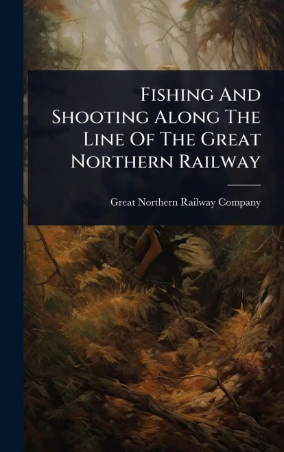 Fishing And Shooting Along The Line Of The Great Northern Railway - (Hardback or Cased Book)
