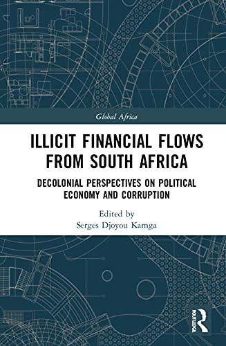 Illicit Financial Flows From South Africa: Decolonial Perspectives On Political Economy And Corruption (Global Africa)