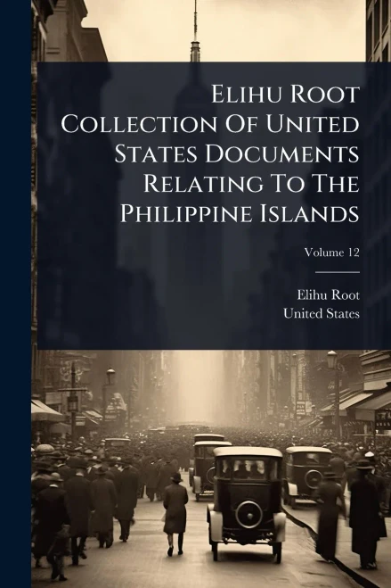 Elihu Root Collection Of United States Documents Relating To The Philippine Islands - 9781024423617