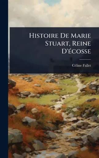 Histoire De Marie Stuart, Reine D'Ã(c)cosse - (Hardback or Cased Book)