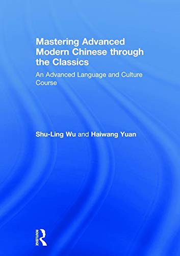 Mastering Advanced Modern Chinese Through The Classics: An Advanced Language And Culture Course