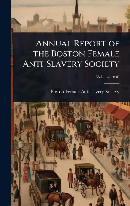 Annual Report of the Boston Female Anti-Slavery Society - (Hardback or Cased Book)