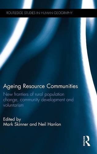 Ageing Resource Communities: New Frontiers Of Rural Population Change, Community Development And Voluntarism (Routledge Studies In Human Geography)