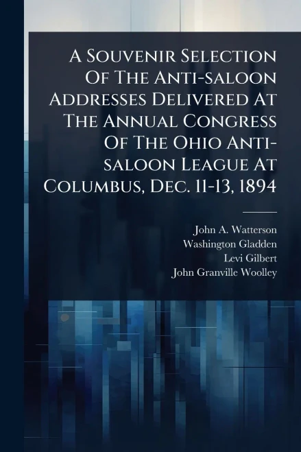 A Souvenir Selection Of The Anti-saloon Addresses Delivered At The Annual Congress Of The Ohio Anti-saloon League At Columbus, Dec. 11-13, 1894 - (Paperback or Softback)