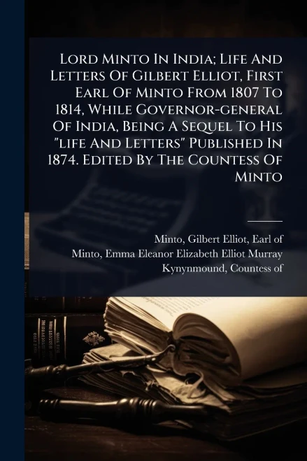 Lord Minto In India; Life And Letters Of Gilbert Elliot, First Earl Of Minto From 1807 To 1814, While Governor-general Of India, Being A Sequel To His - (Paperback or Softback)