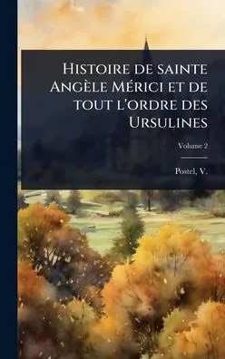 Histoire de sainte Angèle MÃ(c)rici et de tout l'ordre des Ursulines - (Hardback or Cased Book)