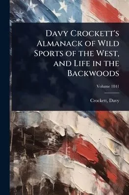 Davy Crockett's Almanack of Wild Sports of the West, and Life in the Backwoods - 9781024461220