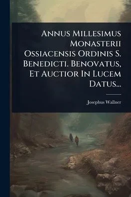 Annus Millesimus Monasterii Ossiacensis Ordinis S. Benedicti. Benovatus, Et Auctior In Lucem Datus... - (Paperback or Softback)