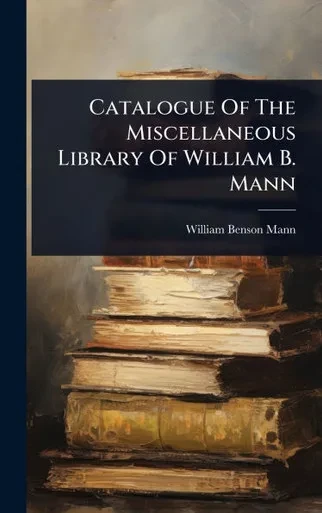 Catalogue Of The Miscellaneous Library Of William B. Mann - (Hardback or Cased Book)
