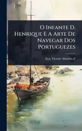 O Infante D. Henrique E A Arte De Navegar Dos Portuguezes - (Hardback or Cased Book)
