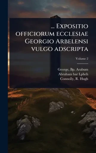 ... Expositio officiorum ecclesiae Georgio Arbelensi vulgo adscripta - (Hardback or Cased Book)