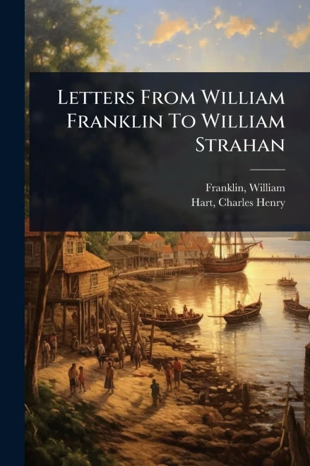 Letters From William Franklin To William Strahan - (Paperback or Softback)