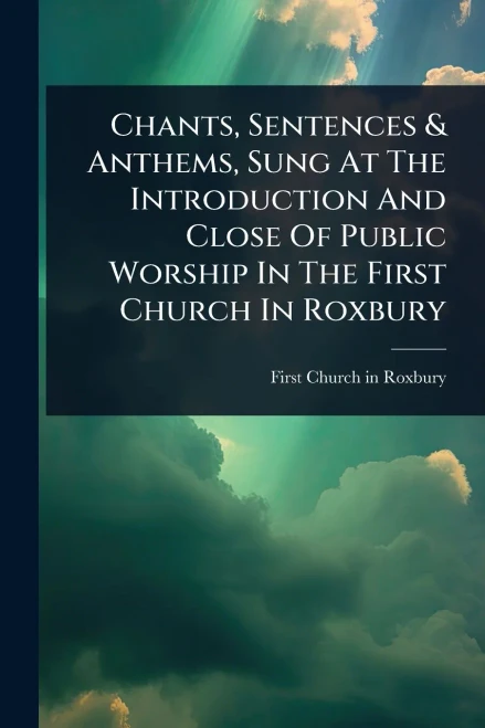 Chants, Sentences & Anthems, Sung At The Introduction And Close Of Public Worship In The First Church In Roxbury - (Paperback or Softback)