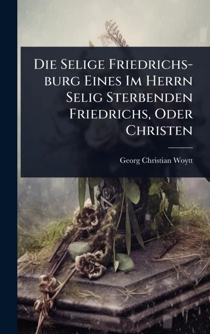 Die Selige Friedrichs-burg Eines Im Herrn Selig Sterbenden Friedrichs, Oder Christen - (Hardback or Cased Book)