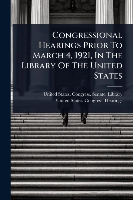 Congressional Hearings Prior To March 4, 1921, In The Library Of The United States - (Paperback or Softback)