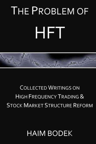 The Problem Of Hft - Collected Writings On High Frequency Trading & Stock Market Structure Reform