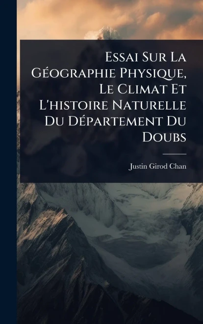 Essai Sur La GÃ(c)ographie Physique, Le Climat Et L'histoire Naturelle Du DÃ(c)partement Du Doubs - (Hardback or Cased Book)