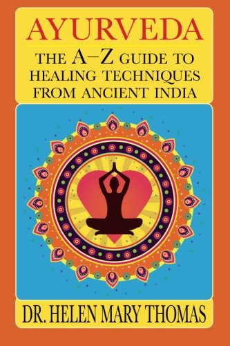 Ayurveda: The A-Z Guide To Healing Techniques From Ancient India