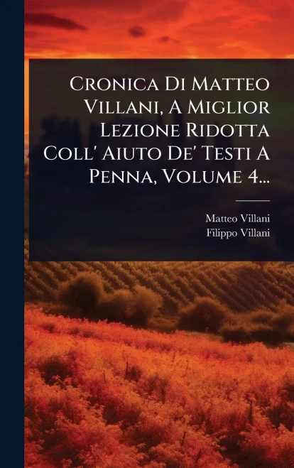 Cronica Di Matteo Villani, A Miglior Lezione Ridotta Coll' Aiuto De' Testi A Penna, Volume 4... - (Hardback or Cased Book)