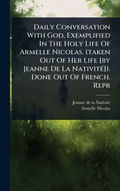 Daily Conversation With God, Exemplified In The Holy Life Of Armelle Nicolas. (taken Out Of Her Life [by Jeanne De La NativitÃ(c)]). Done Out Of Frenc - (Hardback or Cased Book)