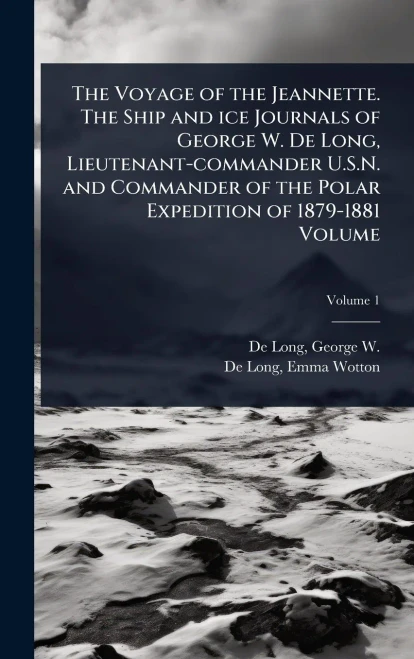 The Voyage of the Jeannette. The Ship and ice Journals of George W. De Long, Lieutenant-commander U.S.N. and Commander of the Polar Expedition of 1879 - (Hardback or Cased Book)