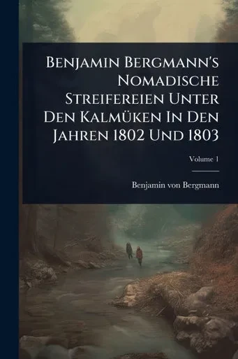 Benjamin Bergmann's Nomadische Streifereien Unter Den KalmÃ1/4ken In Den Jahren 1802 Und 1803 - 9781024500547
