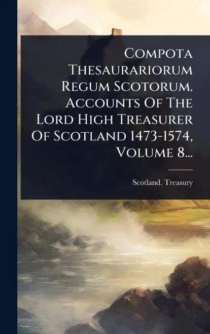 Compota Thesaurariorum Regum Scotorum. Accounts Of The Lord High Treasurer Of Scotland 1473-1574, Volume 8... - (Hardback or Cased Book)