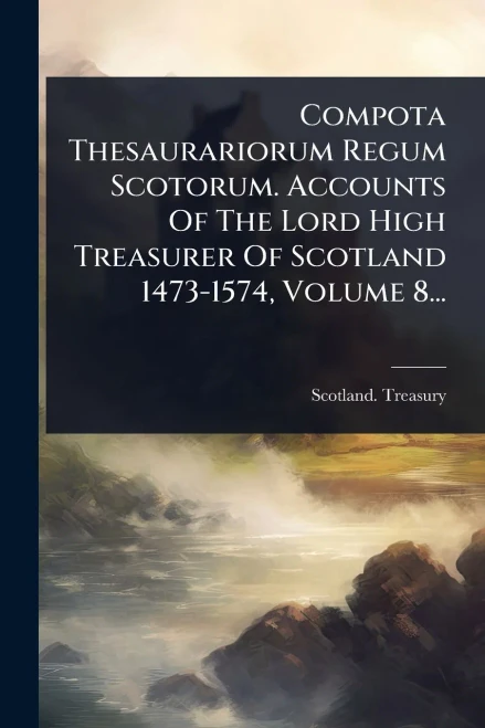 Compota Thesaurariorum Regum Scotorum. Accounts Of The Lord High Treasurer Of Scotland 1473-1574, Volume 8... - (Paperback or Softback)