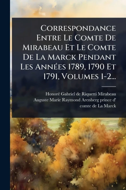 Correspondance Entre Le Comte De Mirabeau Et Le Comte De La Marck Pendant Les AnnÃ(c)es 1789, 1790 Et 1791, Volumes 1-2... - (Paperback or Softback)