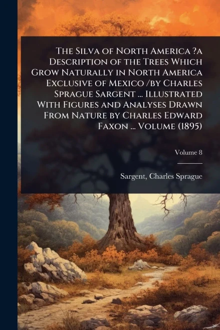 The Silva of North America ?a Description of the Trees Which Grow Naturally in North America Exclusive of Mexico /by Charles Sprague Sargent ... Illus - 9781024510379