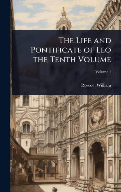 The Life and Pontificate of Leo the Tenth Volume - (Hardback or Cased Book)