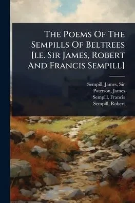 The Poems Of The Sempills Of Beltrees [i.e. Sir James, Robert And Francis Sempill] - (Paperback or Softback)