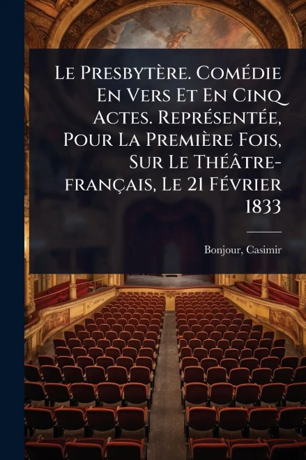 Le Presbytère. ComÃ(c)die En Vers Et En Cinq Actes. ReprÃ(c)sentÃ(c)e, Pour La Première Fois, Sur Le ThÃ(c)âtre-français, Le 21 FÃ(c)vrier 1833 - (Paperback or Softback)