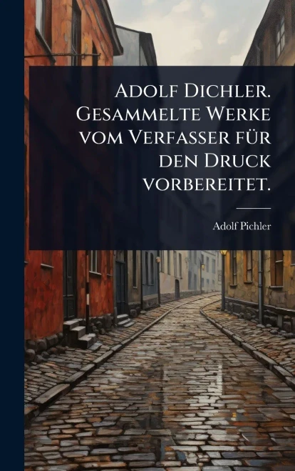 Adolf Dichler. Gesammelte Werke vom Verfasser fÃ1/4r den Druck vorbereitet. - (Hardback or Cased Book)