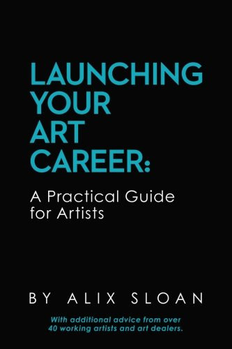 Launching Your Art Career: A Practical Guide For Artists