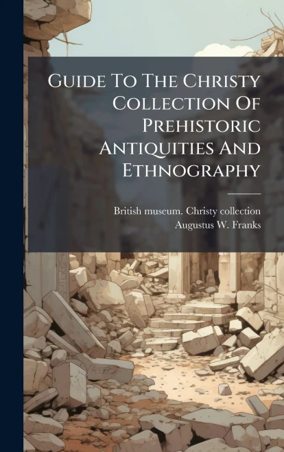 Guide To The Christy Collection Of Prehistoric Antiquities And Ethnography - (Hardback or Cased Book)