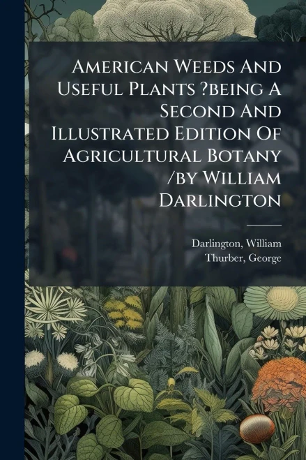 American Weeds And Useful Plants ?being A Second And Illustrated Edition Of Agricultural Botany /by William Darlington - (Paperback or Softback)