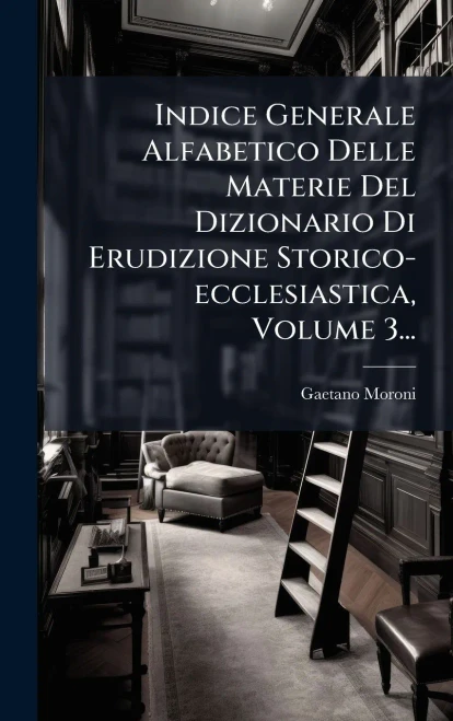 Indice Generale Alfabetico Delle Materie Del Dizionario Di Erudizione Storico-ecclesiastica, Volume 3... - (Hardback or Cased Book)