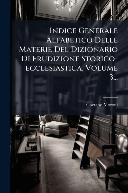 Indice Generale Alfabetico Delle Materie Del Dizionario Di Erudizione Storico-ecclesiastica, Volume 3... - (Paperback or Softback)