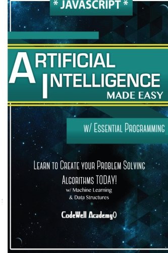 Javascript Artificial Intelligence: Made Easy, W/ Essential Programming; Create Your * Problem Solving * Algorithms! Today! W/ Machine Learning & Data ... Engineering, R Programming, Ios Development)