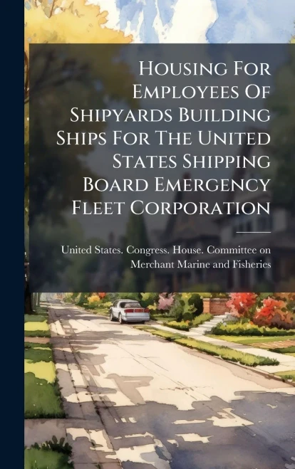 Housing For Employees Of Shipyards Building Ships For The United States Shipping Board Emergency Fleet Corporation - (Hardback or Cased Book)